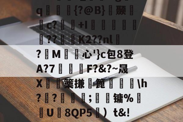 关于s?#哃鋎?_&gq閩鈮{?@B}	颞c?蚟襖+I偪渢€濋??皥偨Κ2??nl?M﹞€心'}c包8登A?7鳰阣F?&?~晟X邁篥搛篦麔鰢譕h??躳愄;躒镛%砏U轑8QP5憲）t&!跕棢??的信息